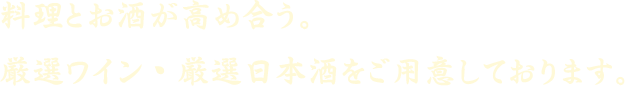 料理とお酒が高め合う。厳選ワイン・厳選日本酒をご用意しております。